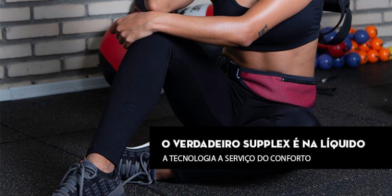 O verdadeiro Supplex é na Líquido: A tecnologia a serviço do conforto