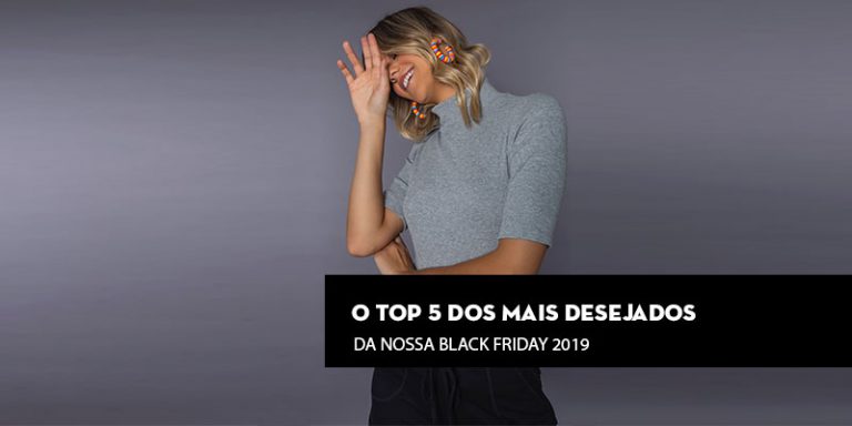 O top 5 dos mais desejados da nossa Black Friday 2019