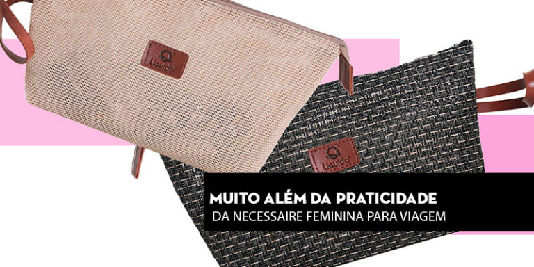 Muito além da praticidade da necessaire feminina para viagem